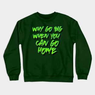 Why go big when you can go home Crewneck Sweatshirt